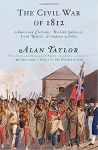 The Civil War of 1812: American Citizens, British Subjects, Irish Rebels, Indian Allies