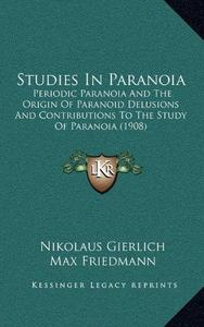 Studies in Paranoia: Periodic Paranoia and the Origin of Paranoid Delusions and Contributions to the Study of Paranoia (1908)
