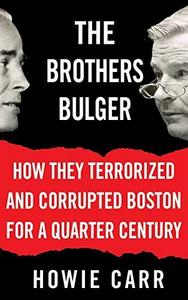 The Brothers Bulger : How They Terrorized and Corrupted Boston for a Quarter Century