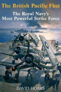 The British Pacific Fleet : The Royal Navy's Most Powerful Strike Force