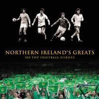 Northern Ireland's Greats : 100 Top Football Heroes