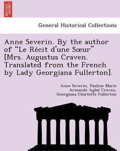 Anne Severin. By the author of "Le Récit d'une Sœur" [Mrs. Augustus Craven. Translated from the French by Lady Georgiana Fullerton].