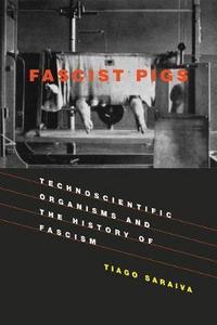 Fascist Pigs : Technoscientific Organisms and the History of Fascism