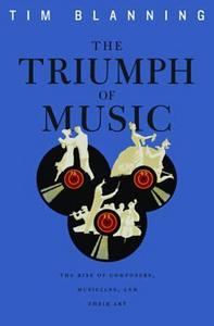 The Triumph of Music : The Rise of Composers, Musicians and Their Art