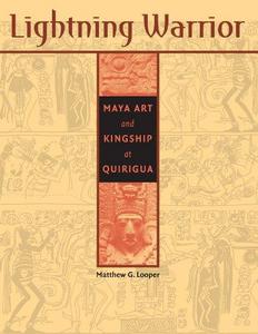 Lightning warrior : Maya art and kingship at Quirigua