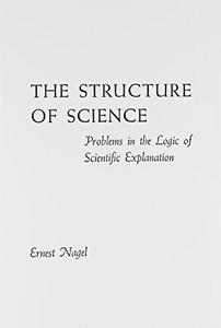 The Structure of Science : Problems in the Logic of Scientific Explanation