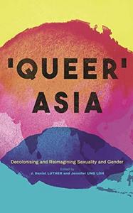 Queer Asia : Decolonising and Reimagining Sexuality and Gender