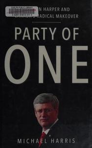 Party of One : Stephen Harper and Canada's Radical Makeover