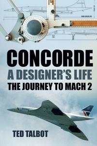 Concorde: A Designer's Life: The Journey to Mach 2