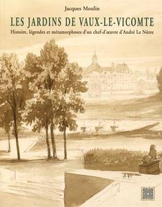 Les jardins de Vaux-le-Vicomte : histoire, légendes et métamorphoses d'un chef-d'oeuvre d'André Le Nôtre