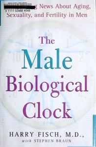 The Male Biological Clock : The Startling News about Aging, Sexuality, and Fertility in Men