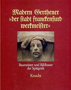 Madern Gerthener "der Stadt Franckenfurd Werkmeister" : Baumeister und Bildhauer der Spätgotik