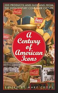 A Century of American Icons : 100 Products and Slogans from the 20th-Century Consumer Culture