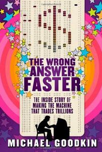 The wrong answer faster : the inside story of making the machine that trades trillions