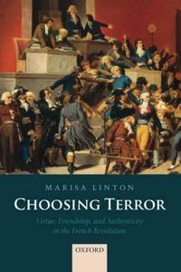 Choosing terror: virtue, friendship, and authenticity in the French Revolution