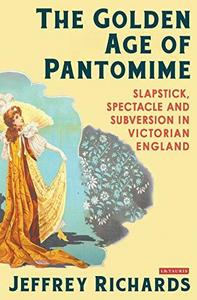 The Golden Age of Pantomime : Slapstick, Spectacle and Subversion in Victorian England