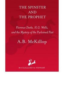 The Spinster and the Prophet Florence Deeks, H.G. Wells, and the Mystery of the Purloined Past