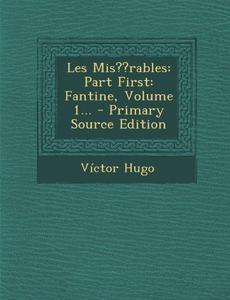 Les MIS Rables: Part First: Fantine, Volume 1... - Primary Source Edition
