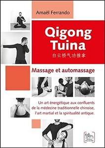 Qigong tuina : un art énergétique aux confluents de la médecine traditionnelle chinoise, l'art martial et la spiritualité antique, massage et automassage