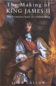 The making of King James II : the formative years of a fallen king