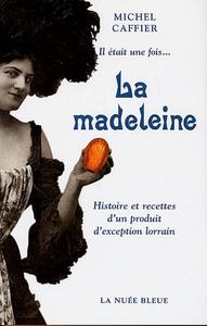 Il était une fois, la madeleine : histoire et recettes d'un produit d'exception lorrain