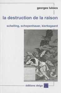 La destruction de la raison : Schelling, Schopenhauer, Kierkegaard