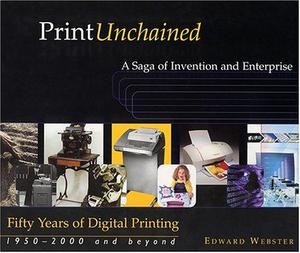 Print unchained : fifty years of digital printing, 1950-2000 and beyond, a saga of invention and enterprise