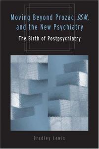 Moving beyond Prozac, DSM, & the new psychiatry : the birth of postpsychiatry