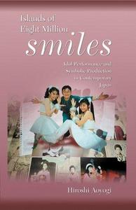 Islands of Eight Million Smiles : Idol Performance and Symbolic Production in Contemporary Japan