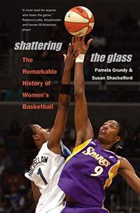 Shattering the Glass : The Remarkable History of Women's Basketball