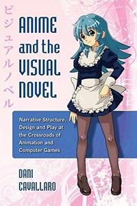Anime and the Visual Novel : Narrative Structure, Design and Play at the Crossroads of Animation and Computer Games
