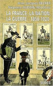 La France, la nation, la guerre : 1850-1920