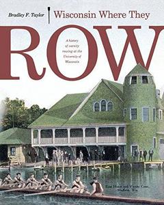 Wisconsin Where They Row : A History of Varsity Rowing at the University of Wisconsin