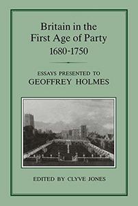Britain in the first age of party, 1680-1750 : essays presented to Geoffrey Holmes