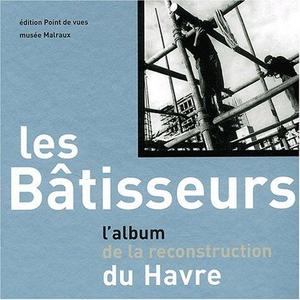 Les bâtisseurs : l'album de la reconstruction du Havre...