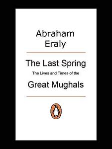 The last spring : the lives and times of the great Mughals
