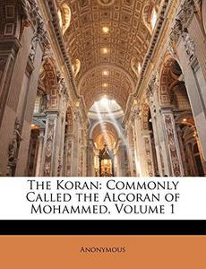 The Koran: Commonly Called the Alcoran of Mohammed, Volume 1