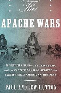 The Apache Wars : The Hunt for Geronimo, the Apache Kid, and the Captive Boy Who Started the Longest War in American History