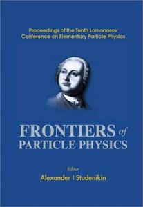 Frontiers of Particle Physics, Proceedings of the Tenth Lomonosov Conference on Elementary Particle Physics