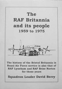 The RAF Britannia and Its People, 1959 to 1975 : The History of the Bristol Britannia in Royal Air Force Service is Also That of RAF Lyneham and RAF Brize Norton for Those Years