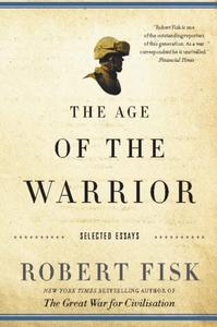 The Age of the Warrior : Selected Essays by Robert Fisk