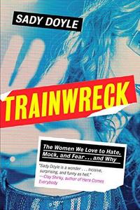 Trainwreck : The Women We Love to Hate, Mock, and Fear, and Why