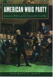 The Rise and Fall of the American Whig Party : Jacksonian Politics and the Onset of the Civil War