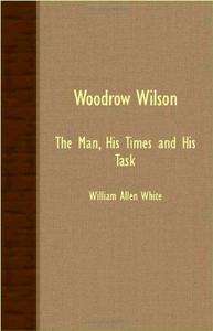 Woodrow Wilson - The Man, His Times And His Task