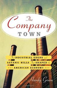The Company Town : The Industrial Edens and Satanic Mills That Shaped the American Economy
