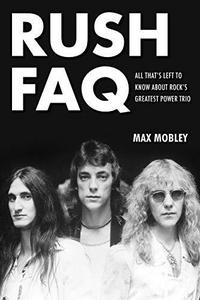 Rush FAQ : all that's left to know about rock's greatest power trio