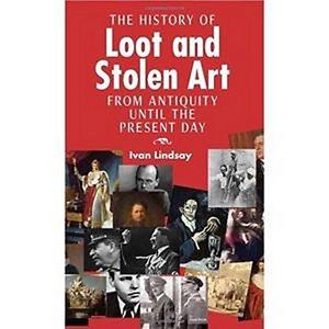The History of Loot and Stolen Art : From Antiquity Until the Present Day