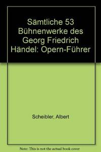 Sämtliche 53 Bühnenwerke des Georg Friedrich Händel, Opern-Führer