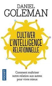 Cultiver l'intelligence relationnelle : comprendre et maîtriser notre relation aux autres pour vivre mieux