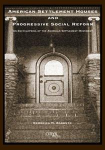 American Settlement Houses and Progressive Social Reform : An Encyclopedia of the American Settlement Movement